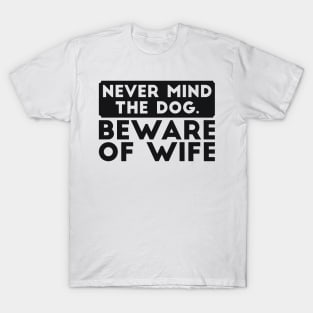 Never mind the dog. Beware of wife sarcastic dad gift T-Shirt